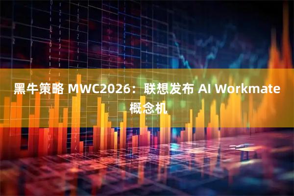 黑牛策略 MWC2026：联想发布 AI Workmate 概念机