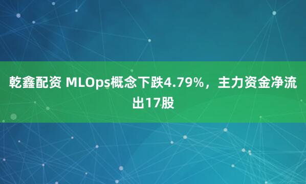 乾鑫配资 MLOps概念下跌4.79%，主力资金净流出17股