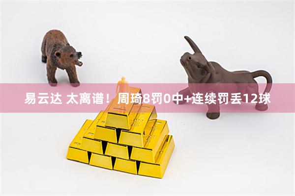 易云达 太离谱！周琦8罚0中+连续罚丢12球