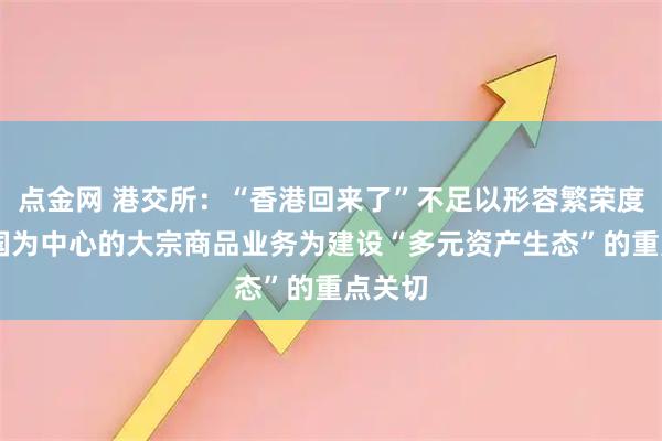 点金网 港交所：“香港回来了”不足以形容繁荣度 以中国为中心的大宗商品业务为建设“多元资产生态”的重点关切
