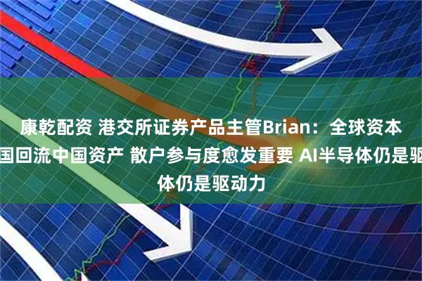 康乾配资 港交所证券产品主管Brian：全球资本从美国回流中国资产 散户参与度愈发重要 AI半导体仍是驱动力