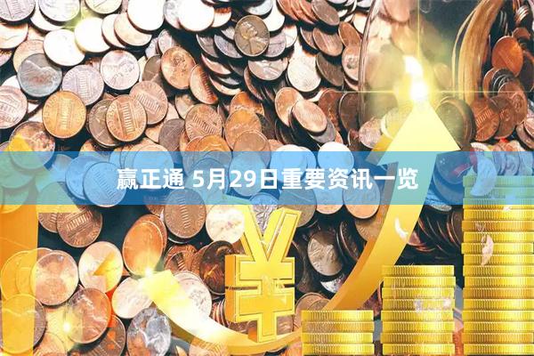赢正通 5月29日重要资讯一览