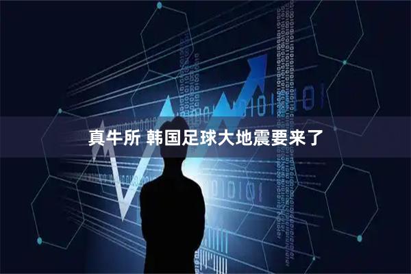 真牛所 韩国足球大地震要来了