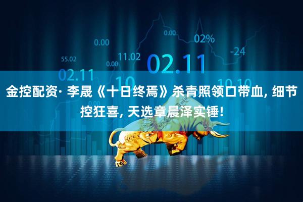 金控配资· 李晟《十日终焉》杀青照领口带血, 细节控狂喜, 天选章晨泽实锤!