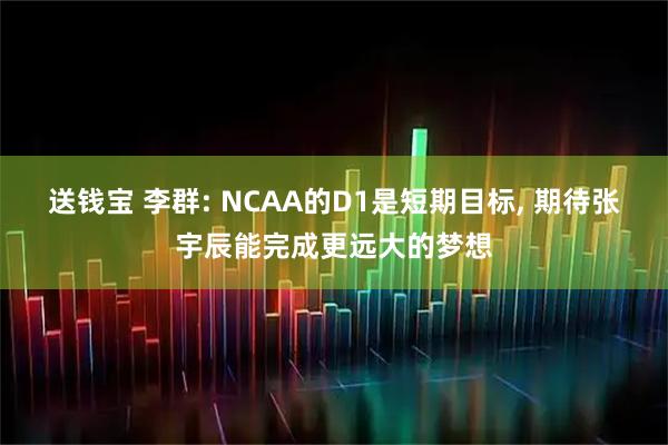 送钱宝 李群: NCAA的D1是短期目标, 期待张宇辰能完成更远大的梦想