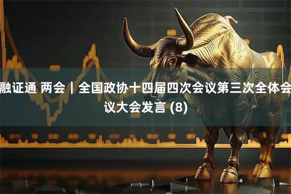 融证通 两会｜全国政协十四届四次会议第三次全体会议大会发言 (8)