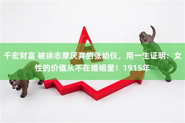 千宏财富 被徐志摩厌弃的张幼仪，用一生证明：女性的价值从不在婚姻里！1915年