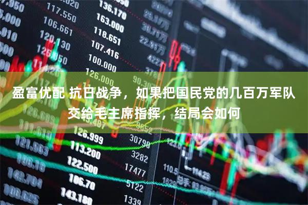 盈富优配 抗日战争，如果把国民党的几百万军队交给毛主席指挥，结局会如何