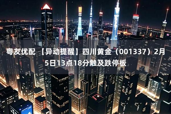 粤友优配 【异动提醒】四川黄金（001337）2月5日13点18分触及跌停板