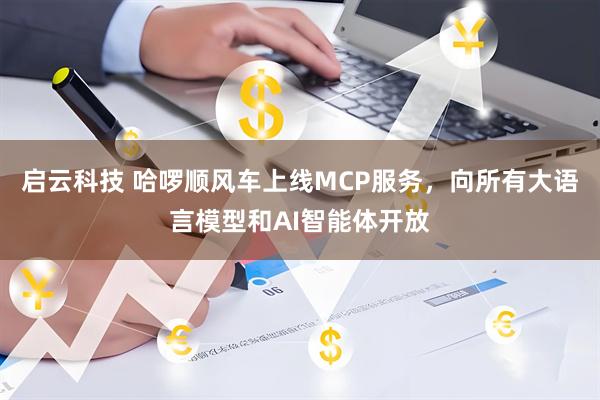 启云科技 哈啰顺风车上线MCP服务，向所有大语言模型和AI智能体开放
