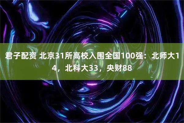 君子配资 北京31所高校入围全国100强：北师大14，北科大33，央财88