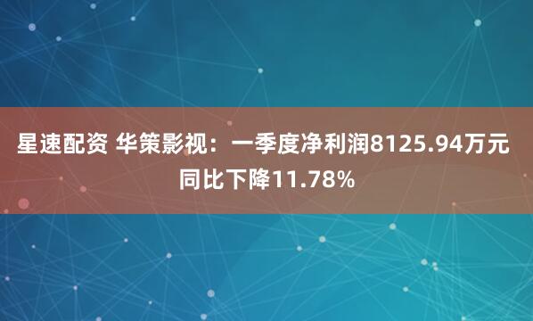 星速配资 华策影视:一季度净利润8125.94万元 同比下降11.78%