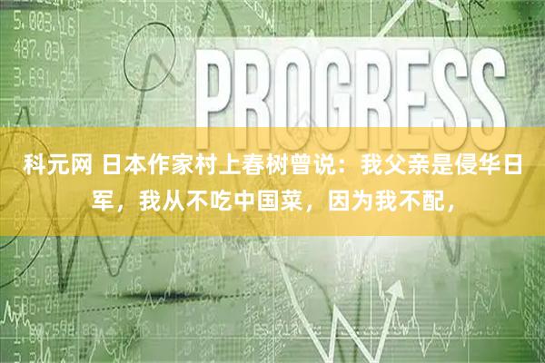 科元网 日本作家村上春树曾说：我父亲是侵华日军，我从不吃中国菜，因为我不配，