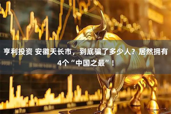 亨利投资 安徽天长市，到底骗了多少人？居然拥有4个“中国之最”！