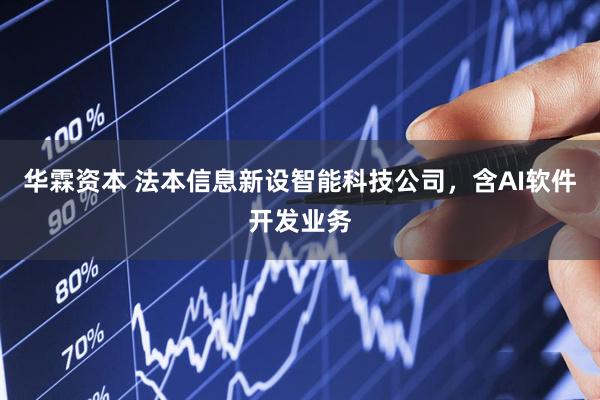 华霖资本 法本信息新设智能科技公司，含AI软件开发业务