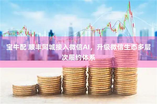 宝牛配 顺丰同城接入微信AI，升级微信生态多层次履约体系