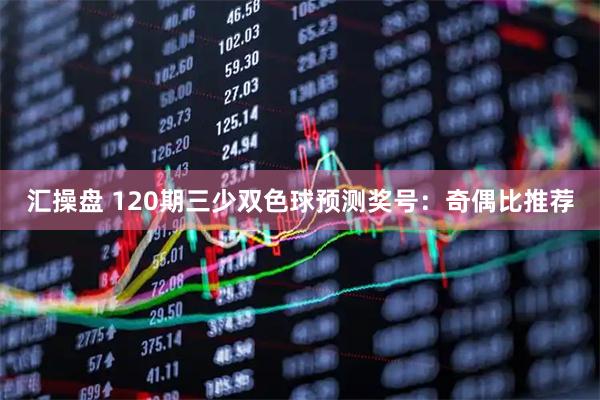 汇操盘 120期三少双色球预测奖号:奇偶比推荐